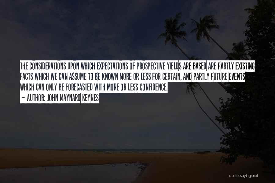 John Maynard Keynes Quotes: The Considerations Upon Which Expectations Of Prospective Yields Are Based Are Partly Existing Facts Which We Can Assume To Be
