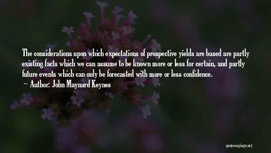 John Maynard Keynes Quotes: The Considerations Upon Which Expectations Of Prospective Yields Are Based Are Partly Existing Facts Which We Can Assume To Be