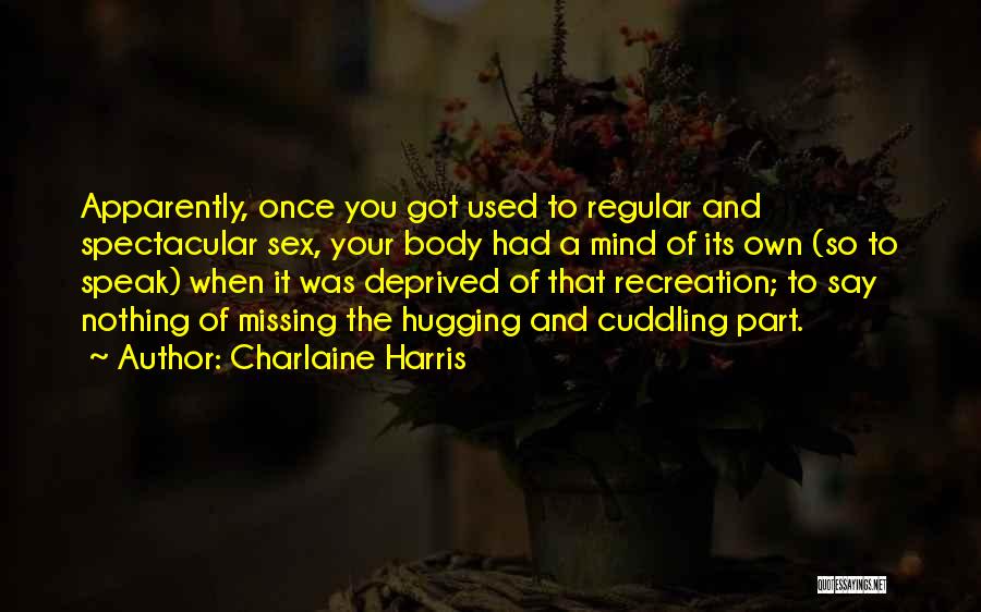 Charlaine Harris Quotes: Apparently, Once You Got Used To Regular And Spectacular Sex, Your Body Had A Mind Of Its Own (so To