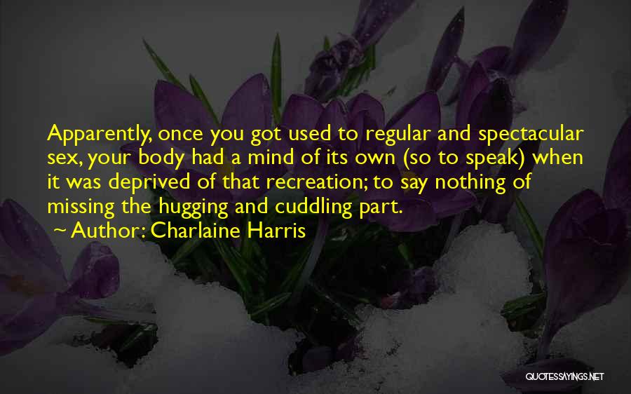 Charlaine Harris Quotes: Apparently, Once You Got Used To Regular And Spectacular Sex, Your Body Had A Mind Of Its Own (so To