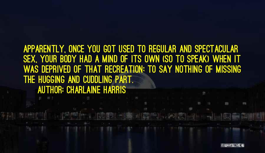 Charlaine Harris Quotes: Apparently, Once You Got Used To Regular And Spectacular Sex, Your Body Had A Mind Of Its Own (so To