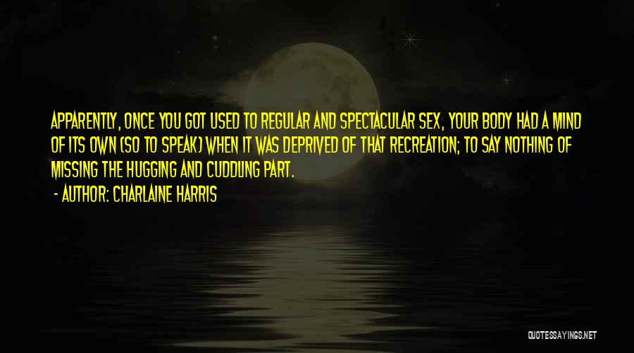 Charlaine Harris Quotes: Apparently, Once You Got Used To Regular And Spectacular Sex, Your Body Had A Mind Of Its Own (so To