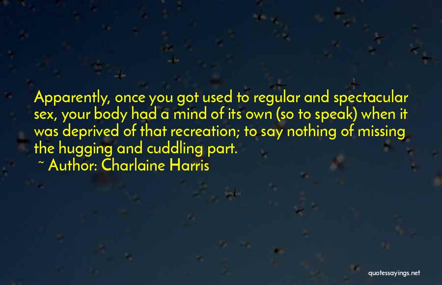 Charlaine Harris Quotes: Apparently, Once You Got Used To Regular And Spectacular Sex, Your Body Had A Mind Of Its Own (so To