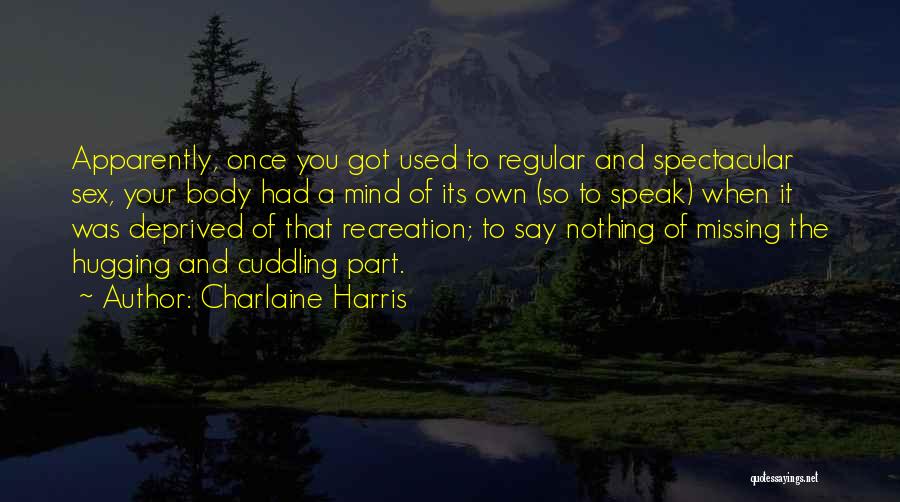 Charlaine Harris Quotes: Apparently, Once You Got Used To Regular And Spectacular Sex, Your Body Had A Mind Of Its Own (so To