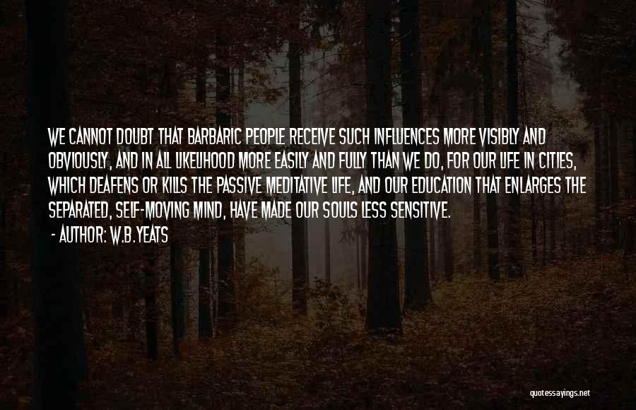 W.B.Yeats Quotes: We Cannot Doubt That Barbaric People Receive Such Influences More Visibly And Obviously, And In All Likelihood More Easily And