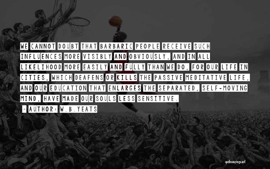 W.B.Yeats Quotes: We Cannot Doubt That Barbaric People Receive Such Influences More Visibly And Obviously, And In All Likelihood More Easily And
