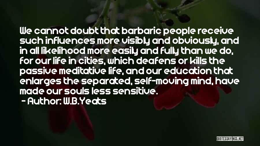 W.B.Yeats Quotes: We Cannot Doubt That Barbaric People Receive Such Influences More Visibly And Obviously, And In All Likelihood More Easily And