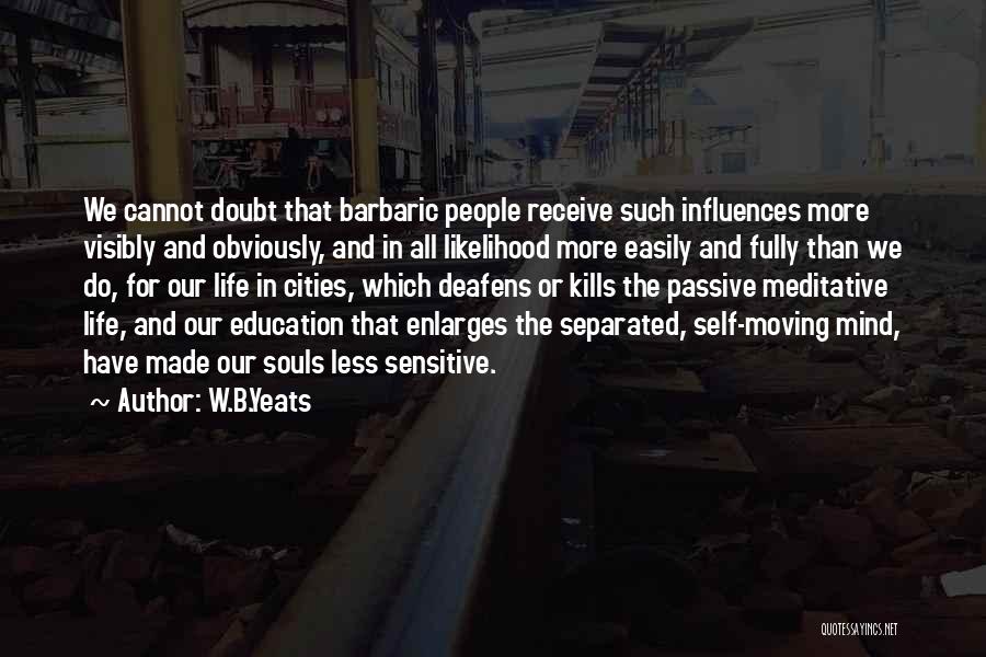 W.B.Yeats Quotes: We Cannot Doubt That Barbaric People Receive Such Influences More Visibly And Obviously, And In All Likelihood More Easily And