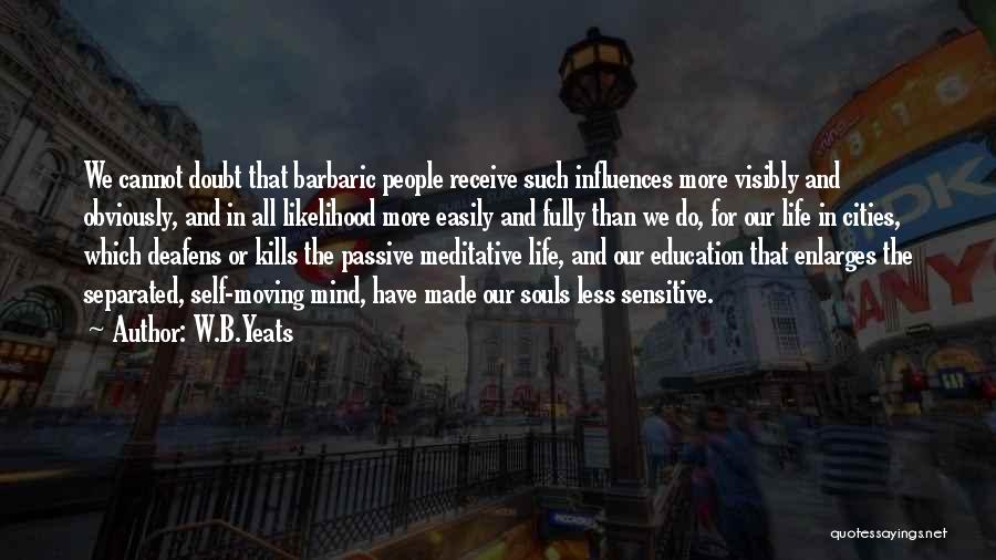 W.B.Yeats Quotes: We Cannot Doubt That Barbaric People Receive Such Influences More Visibly And Obviously, And In All Likelihood More Easily And