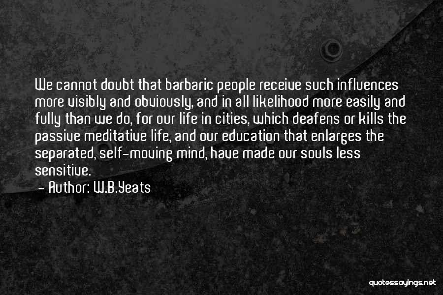 W.B.Yeats Quotes: We Cannot Doubt That Barbaric People Receive Such Influences More Visibly And Obviously, And In All Likelihood More Easily And