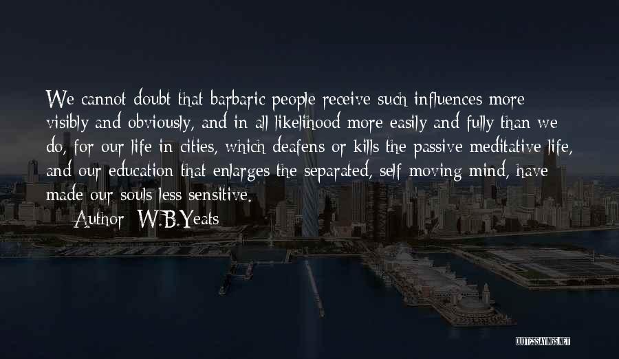 W.B.Yeats Quotes: We Cannot Doubt That Barbaric People Receive Such Influences More Visibly And Obviously, And In All Likelihood More Easily And