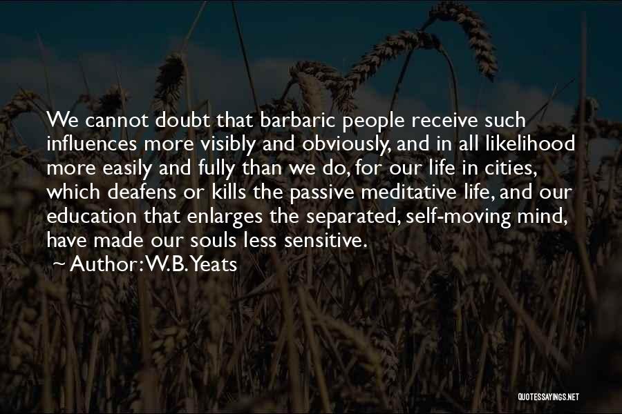 W.B.Yeats Quotes: We Cannot Doubt That Barbaric People Receive Such Influences More Visibly And Obviously, And In All Likelihood More Easily And