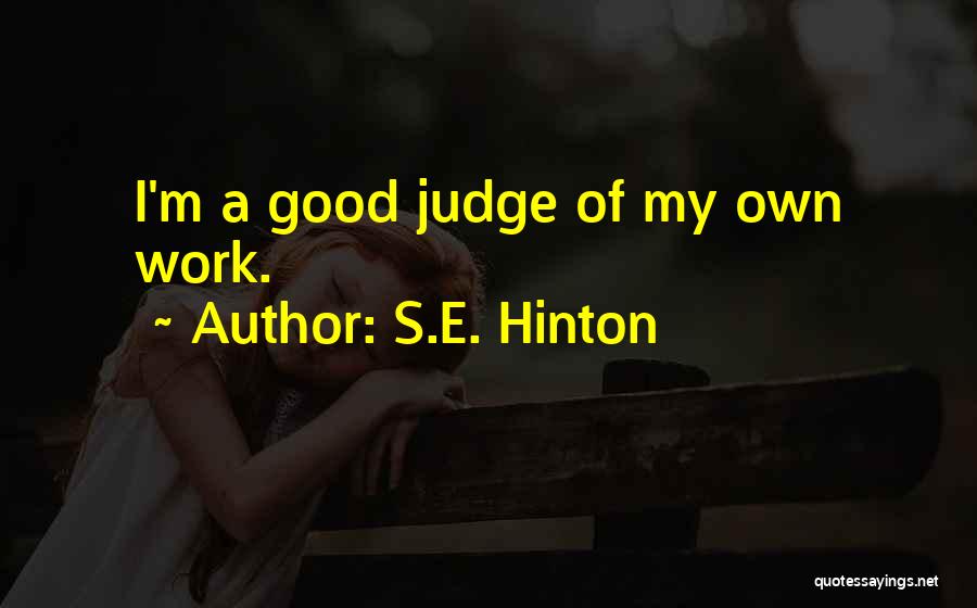 S.E. Hinton Quotes: I'm A Good Judge Of My Own Work.