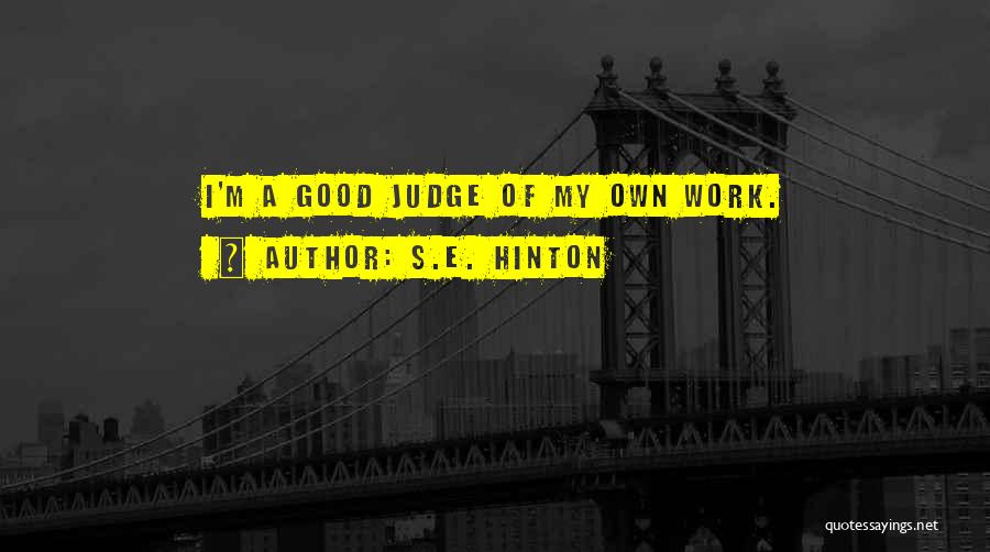 S.E. Hinton Quotes: I'm A Good Judge Of My Own Work.