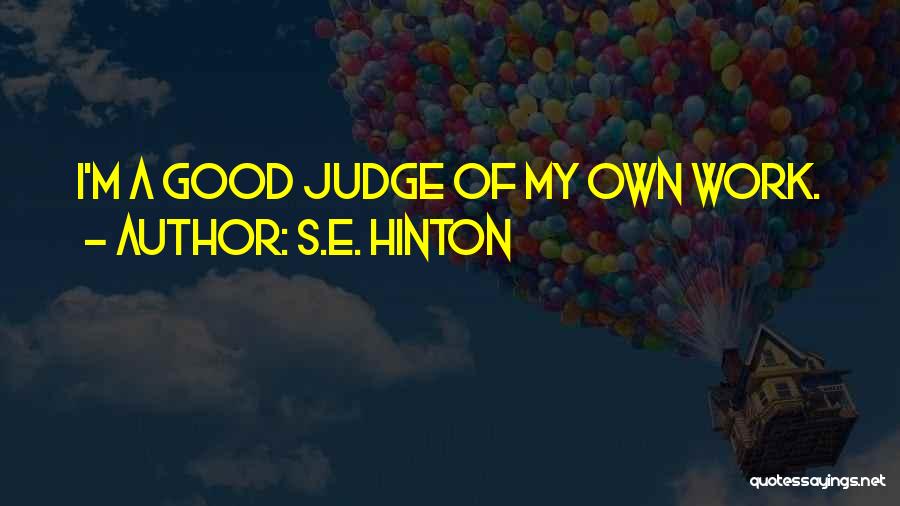 S.E. Hinton Quotes: I'm A Good Judge Of My Own Work.