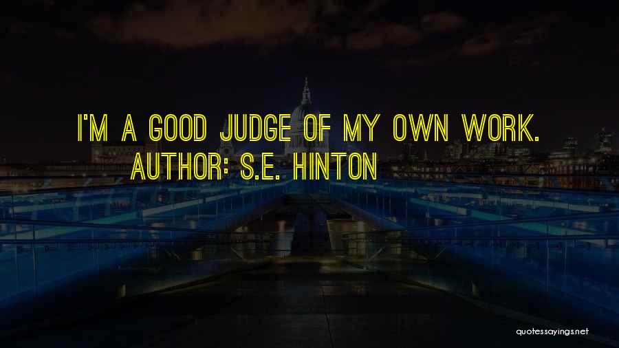 S.E. Hinton Quotes: I'm A Good Judge Of My Own Work.