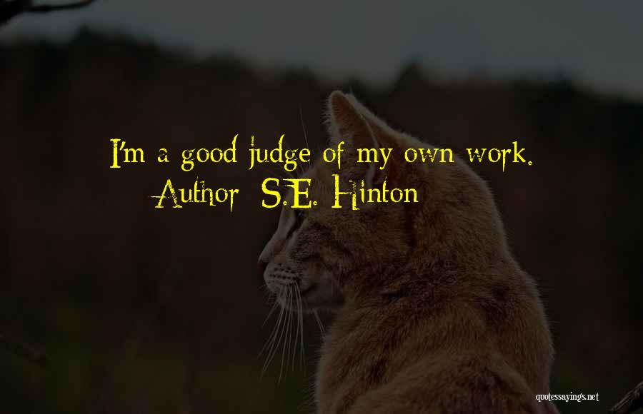 S.E. Hinton Quotes: I'm A Good Judge Of My Own Work.