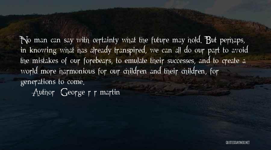 George R R Martin Quotes: No Man Can Say With Certainty What The Future May Hold. But Perhaps, In Knowing What Has Already Transpired, We