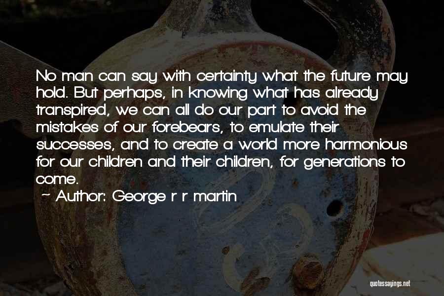 George R R Martin Quotes: No Man Can Say With Certainty What The Future May Hold. But Perhaps, In Knowing What Has Already Transpired, We