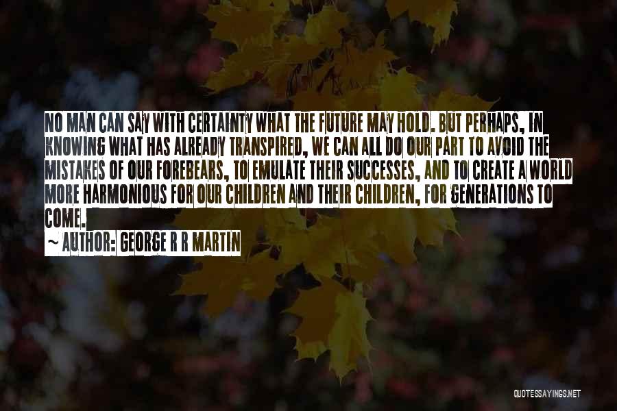 George R R Martin Quotes: No Man Can Say With Certainty What The Future May Hold. But Perhaps, In Knowing What Has Already Transpired, We