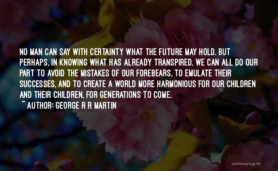 George R R Martin Quotes: No Man Can Say With Certainty What The Future May Hold. But Perhaps, In Knowing What Has Already Transpired, We