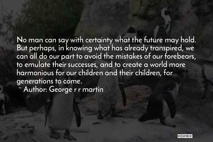 George R R Martin Quotes: No Man Can Say With Certainty What The Future May Hold. But Perhaps, In Knowing What Has Already Transpired, We