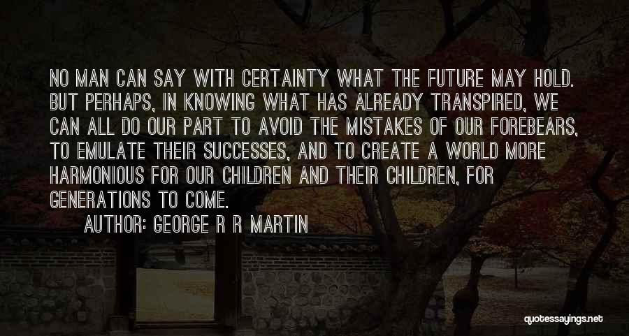 George R R Martin Quotes: No Man Can Say With Certainty What The Future May Hold. But Perhaps, In Knowing What Has Already Transpired, We