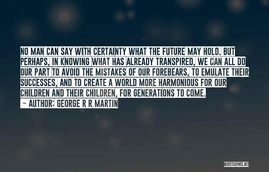 George R R Martin Quotes: No Man Can Say With Certainty What The Future May Hold. But Perhaps, In Knowing What Has Already Transpired, We