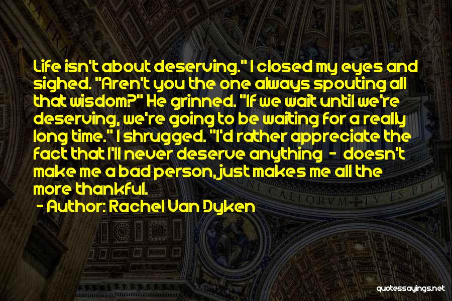 Rachel Van Dyken Quotes: Life Isn't About Deserving. I Closed My Eyes And Sighed. Aren't You The One Always Spouting All That Wisdom? He