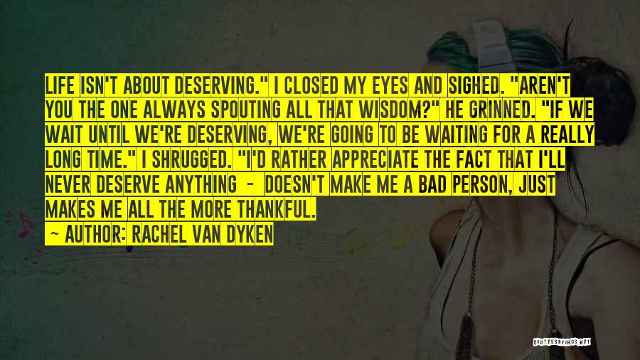 Rachel Van Dyken Quotes: Life Isn't About Deserving. I Closed My Eyes And Sighed. Aren't You The One Always Spouting All That Wisdom? He