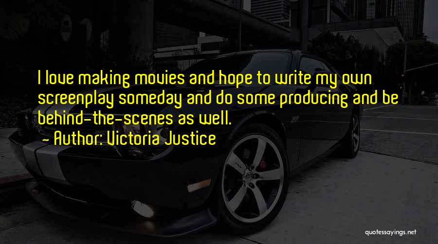 Victoria Justice Quotes: I Love Making Movies And Hope To Write My Own Screenplay Someday And Do Some Producing And Be Behind-the-scenes As