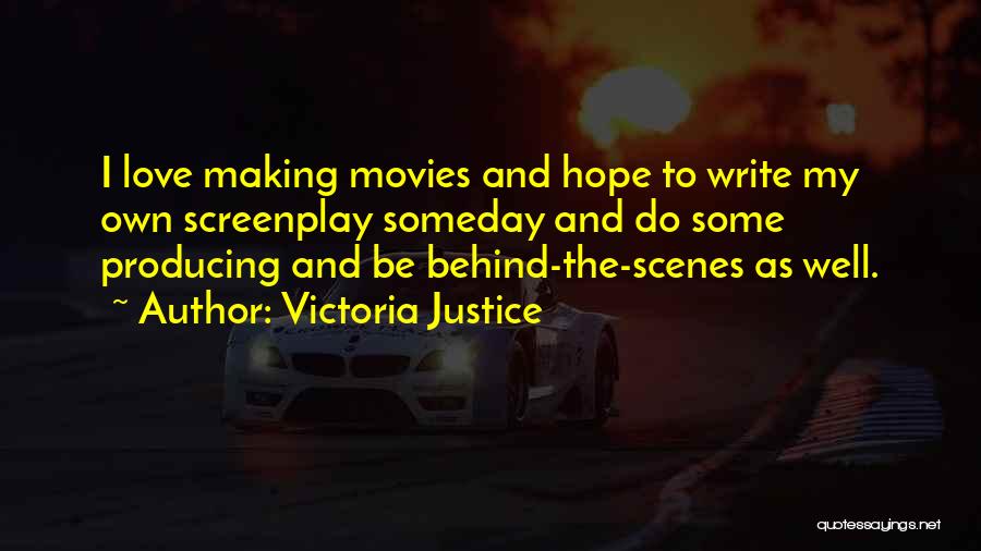 Victoria Justice Quotes: I Love Making Movies And Hope To Write My Own Screenplay Someday And Do Some Producing And Be Behind-the-scenes As