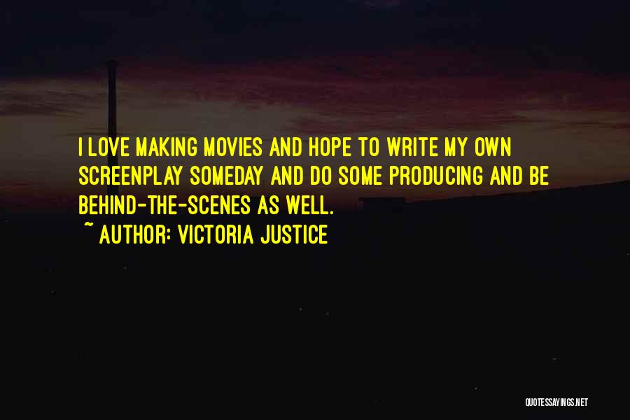 Victoria Justice Quotes: I Love Making Movies And Hope To Write My Own Screenplay Someday And Do Some Producing And Be Behind-the-scenes As
