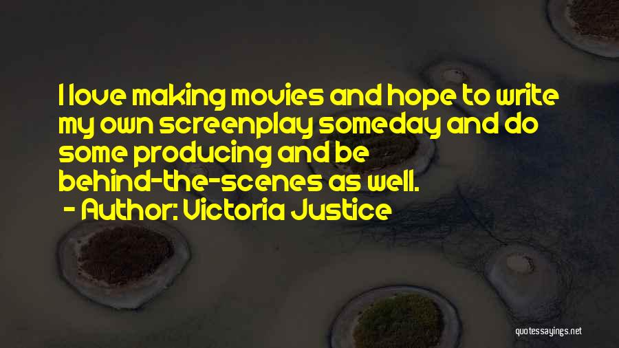 Victoria Justice Quotes: I Love Making Movies And Hope To Write My Own Screenplay Someday And Do Some Producing And Be Behind-the-scenes As