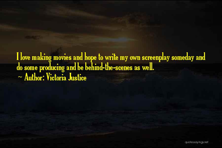 Victoria Justice Quotes: I Love Making Movies And Hope To Write My Own Screenplay Someday And Do Some Producing And Be Behind-the-scenes As