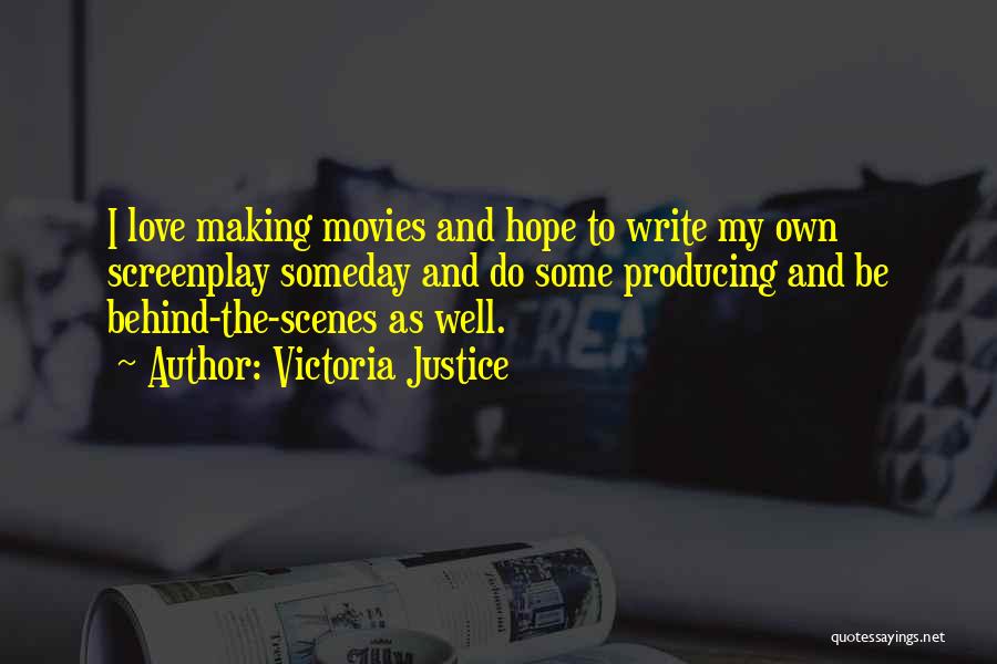 Victoria Justice Quotes: I Love Making Movies And Hope To Write My Own Screenplay Someday And Do Some Producing And Be Behind-the-scenes As