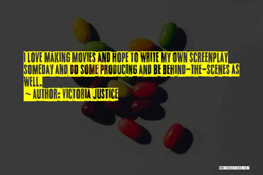 Victoria Justice Quotes: I Love Making Movies And Hope To Write My Own Screenplay Someday And Do Some Producing And Be Behind-the-scenes As