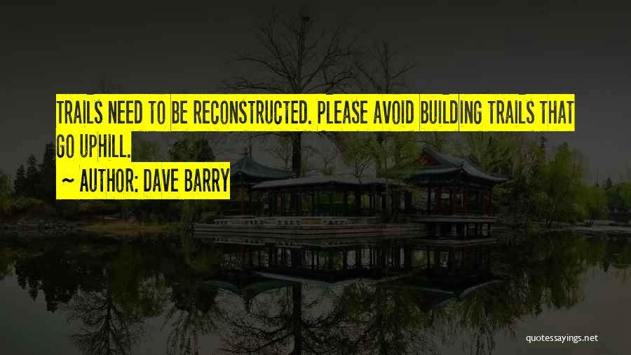 Dave Barry Quotes: Trails Need To Be Reconstructed. Please Avoid Building Trails That Go Uphill.