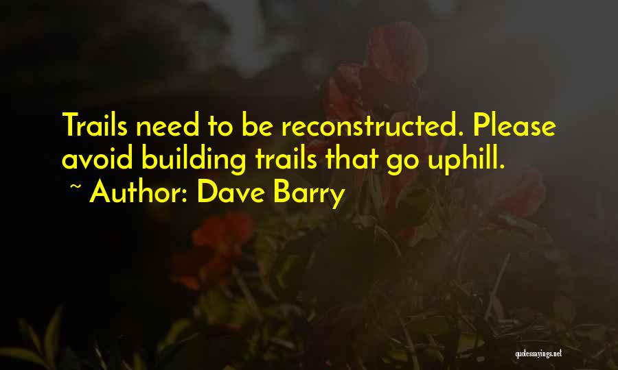 Dave Barry Quotes: Trails Need To Be Reconstructed. Please Avoid Building Trails That Go Uphill.