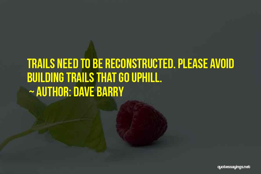Dave Barry Quotes: Trails Need To Be Reconstructed. Please Avoid Building Trails That Go Uphill.