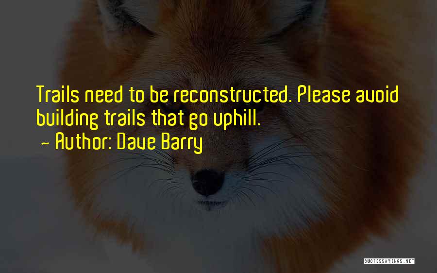 Dave Barry Quotes: Trails Need To Be Reconstructed. Please Avoid Building Trails That Go Uphill.