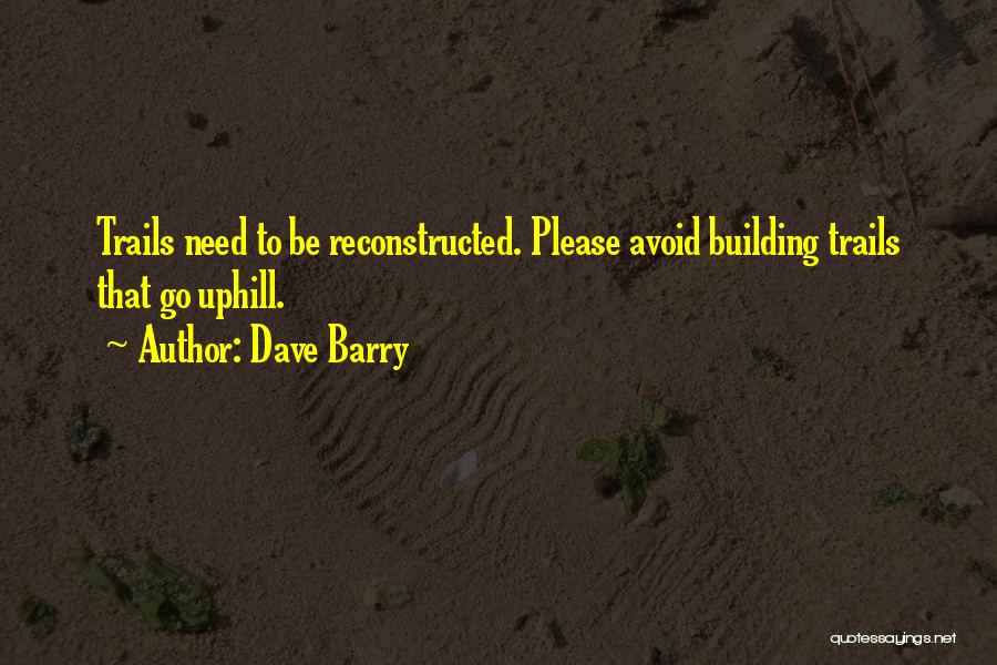 Dave Barry Quotes: Trails Need To Be Reconstructed. Please Avoid Building Trails That Go Uphill.