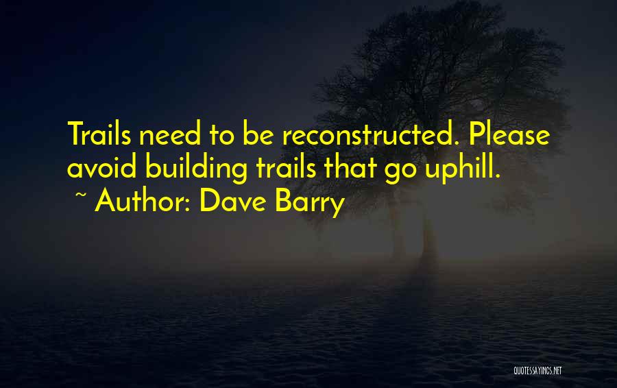 Dave Barry Quotes: Trails Need To Be Reconstructed. Please Avoid Building Trails That Go Uphill.