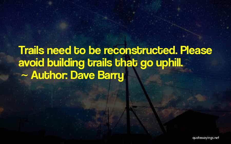 Dave Barry Quotes: Trails Need To Be Reconstructed. Please Avoid Building Trails That Go Uphill.