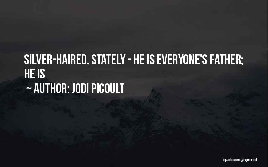 Jodi Picoult Quotes: Silver-haired, Stately - He Is Everyone's Father; He Is