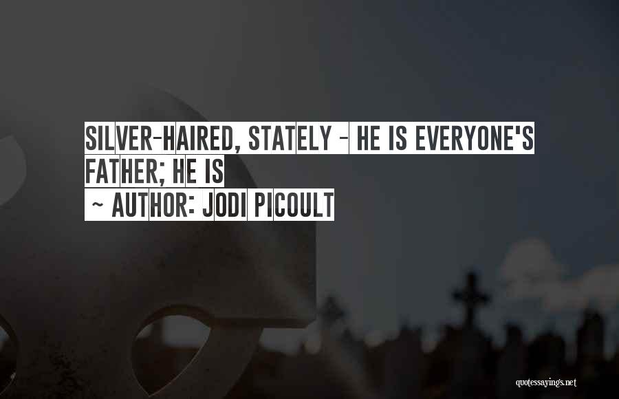 Jodi Picoult Quotes: Silver-haired, Stately - He Is Everyone's Father; He Is