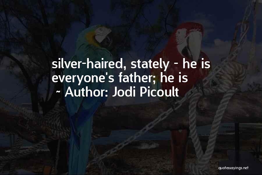 Jodi Picoult Quotes: Silver-haired, Stately - He Is Everyone's Father; He Is