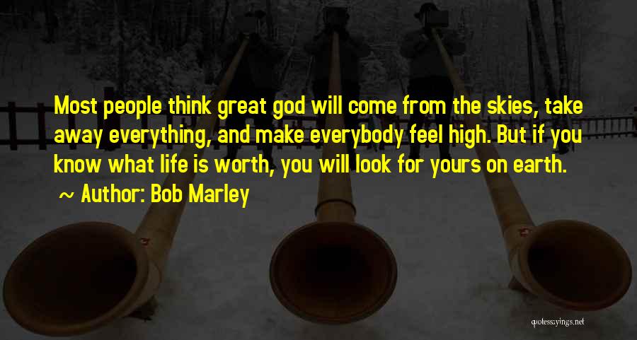 Bob Marley Quotes: Most People Think Great God Will Come From The Skies, Take Away Everything, And Make Everybody Feel High. But If