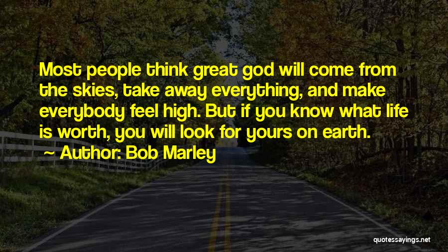 Bob Marley Quotes: Most People Think Great God Will Come From The Skies, Take Away Everything, And Make Everybody Feel High. But If