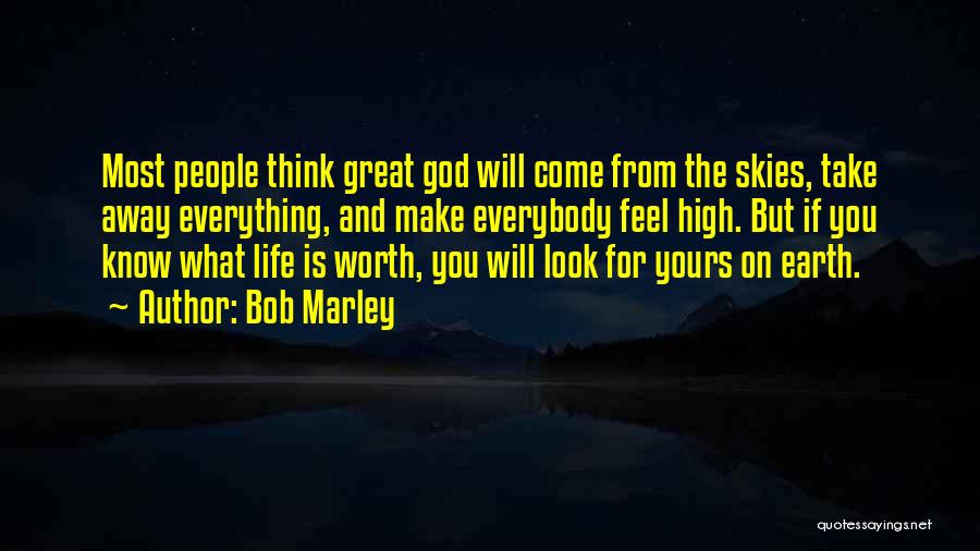 Bob Marley Quotes: Most People Think Great God Will Come From The Skies, Take Away Everything, And Make Everybody Feel High. But If